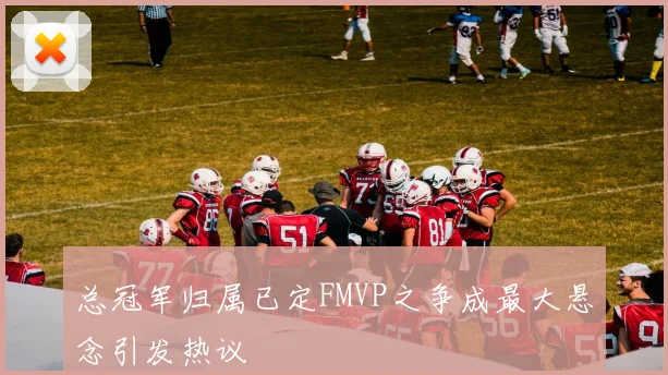 总冠军归属已定FMVP之争成最大悬念引发热议