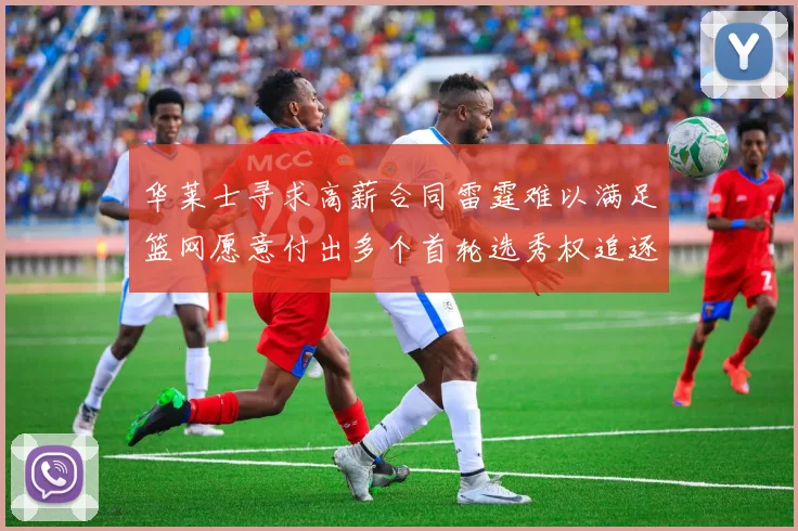 华莱士寻求高薪合同雷霆难以满足篮网愿意付出多个首轮选秀权追逐