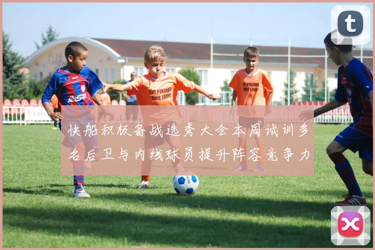 快船积极备战选秀大会本周试训多名后卫与内线球员提升阵容竞争力