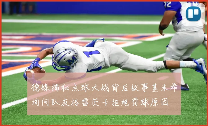 德媒揭秘点球大战背后故事基米希询问队友格雷茨卡拒绝罚球原因