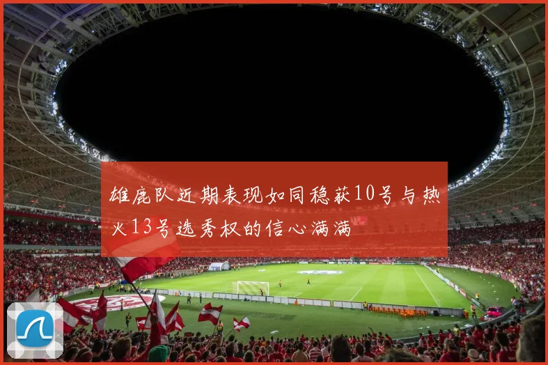 雄鹿队近期表现如同稳获10号与热火13号选秀权的信心满满