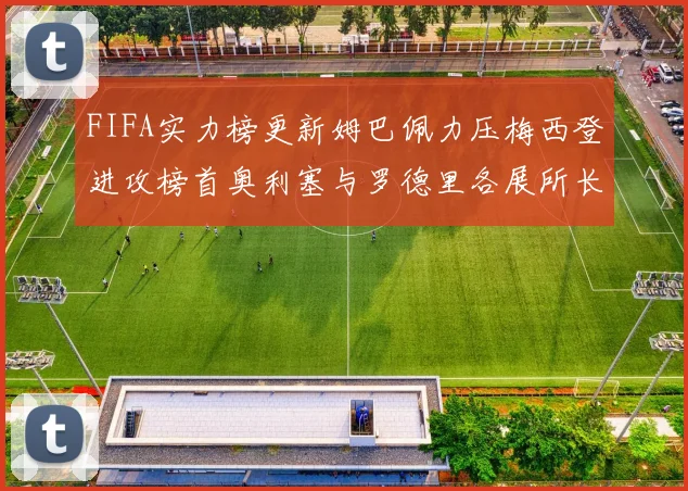 FIFA实力榜更新姆巴佩力压梅西登进攻榜首奥利塞与罗德里各展所长