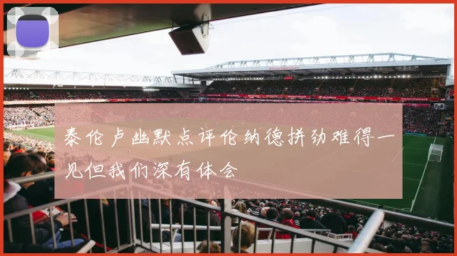 泰伦卢幽默点评伦纳德拼劲难得一见但我们深有体会