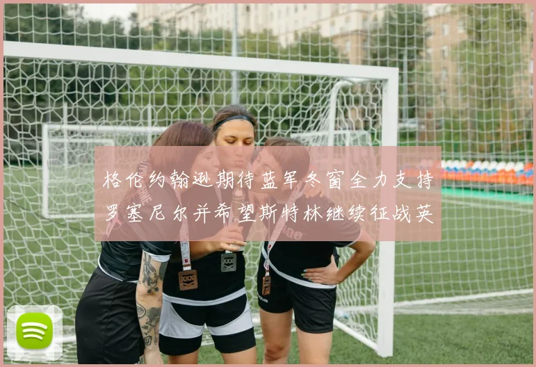 格伦约翰逊期待蓝军冬窗全力支持罗塞尼尔并希望斯特林继续征战英超