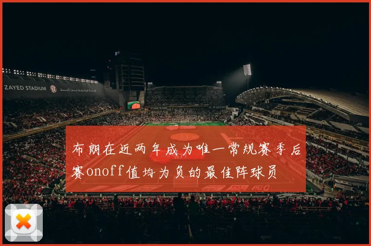 布朗在近两年成为唯一常规赛季后赛onoff值均为负的最佳阵球员